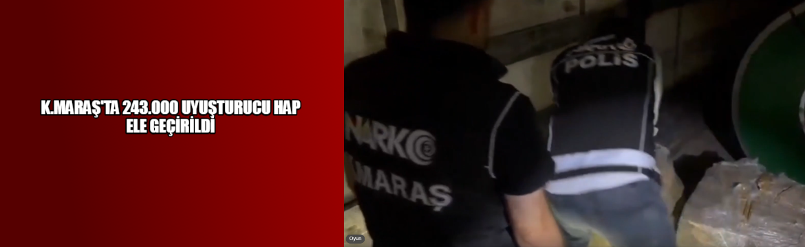 Kahramanmaraş’ta Uyuşturucu Operasyonu: 243 Bin